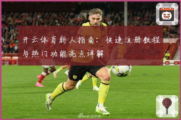 开云体育新人指南：快速注册教程与热门功能亮点详解