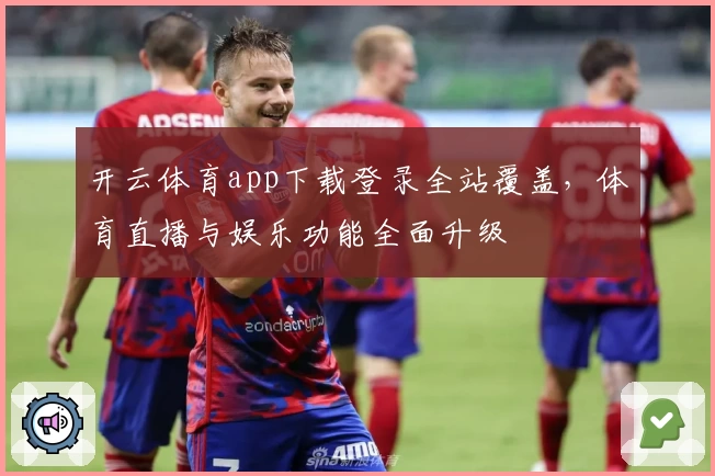 开云体育app下载登录全站覆盖，体育直播与娱乐功能全面升级