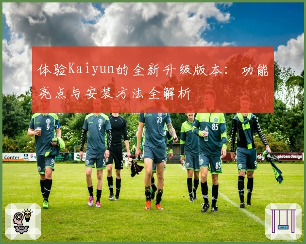 体验Kaiyun的全新升级版本：功能亮点与安装方法全解析