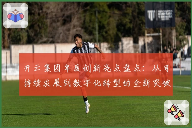 开云集团年度创新亮点盘点：从可持续发展到数字化转型的全新突破