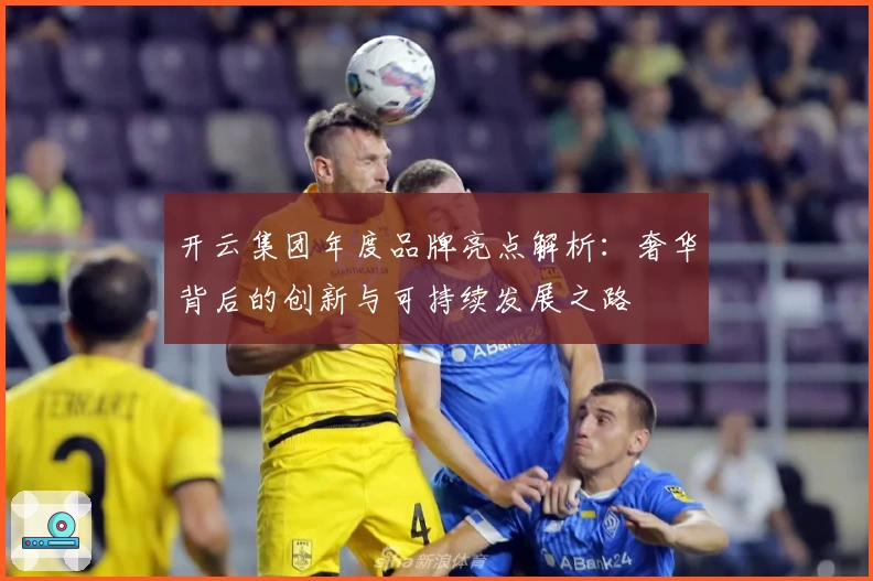 开云集团年度品牌亮点解析：奢华背后的创新与可持续发展之路