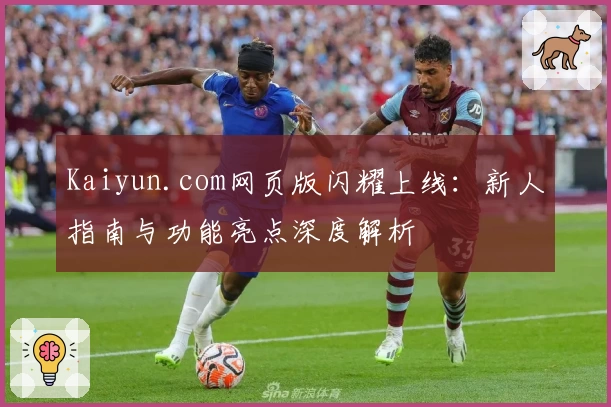 Kaiyun.com网页版闪耀上线：新人指南与功能亮点深度解析