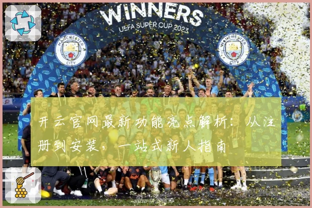 开云官网最新功能亮点解析：从注册到安装，一站式新人指南