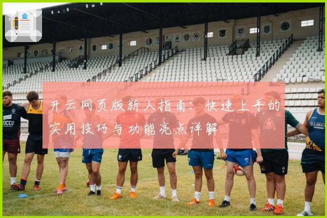 开云网页版新人指南：快速上手的实用技巧与功能亮点详解