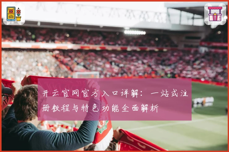 开云官网官方入口详解：一站式注册教程与特色功能全面解析