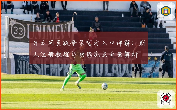 开云网页版登录官方入口详解：新人注册教程与功能亮点全面解析