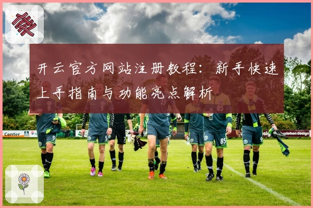 开云官方网站注册教程：新手快速上手指南与功能亮点解析