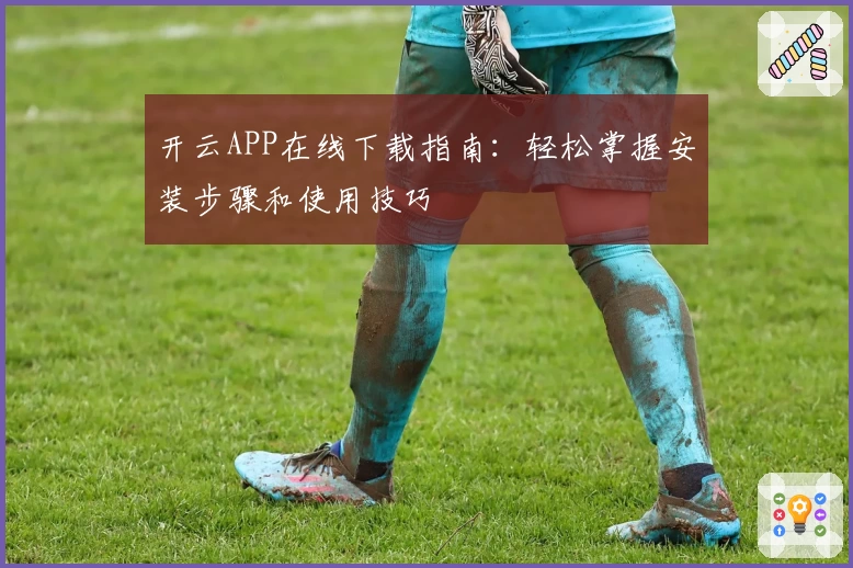 开云APP在线下载指南：轻松掌握安装步骤和使用技巧