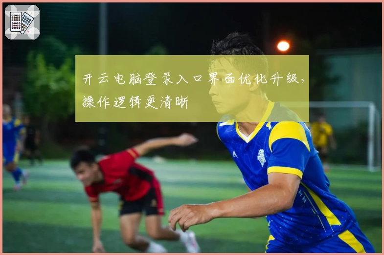 开云电脑登录入口界面优化升级,操作逻辑更清晰