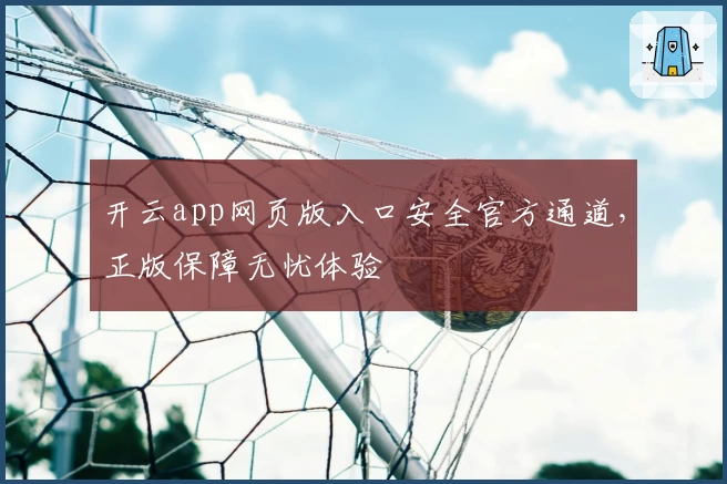 开云app网页版入口安全官方通道，正版保障无忧体验