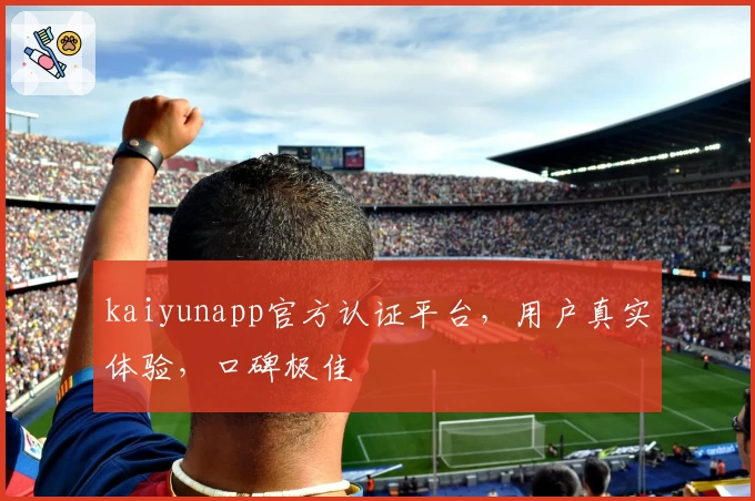 kaiyunapp官方认证平台，用户真实体验，口碑极佳