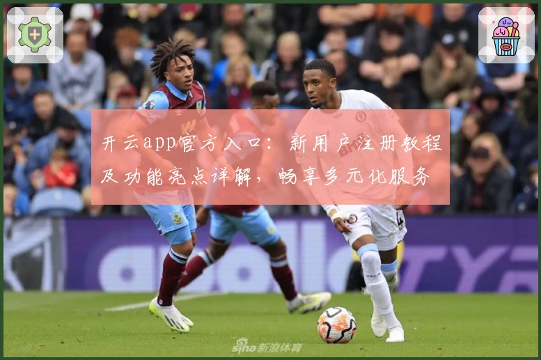 开云app官方入口：新用户注册教程及功能亮点详解，畅享多元化服务体验