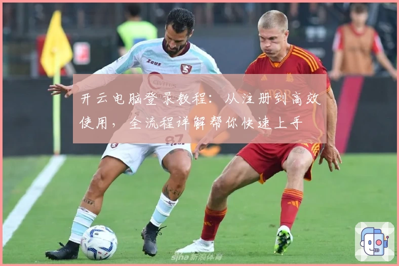 开云电脑登录教程:从注册到高效使用,全流程详解帮你快速上手