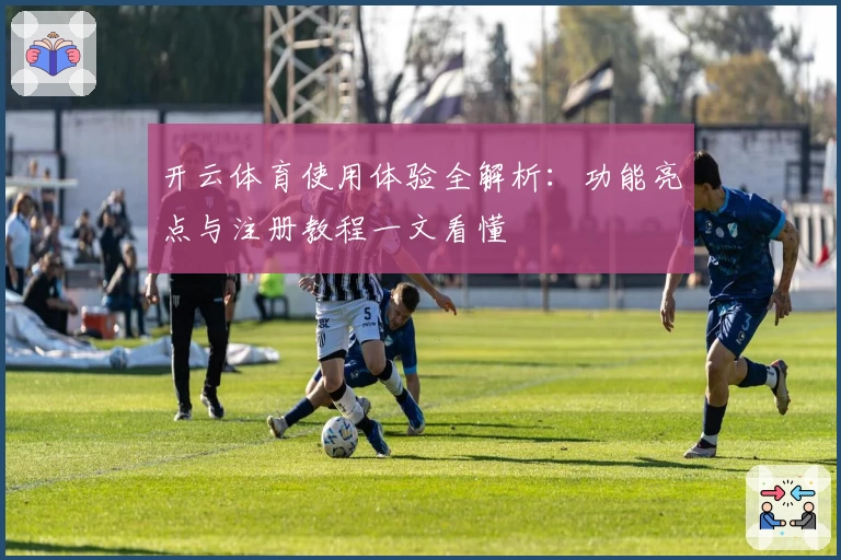 开云体育使用体验全解析：功能亮点与注册教程一文看懂