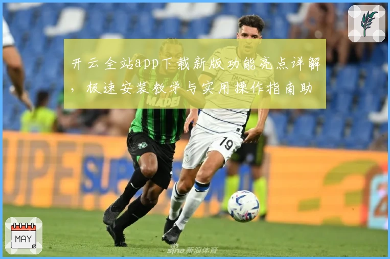开云全站app下载新版功能亮点详解，极速安装教学与实用操作指南助你轻松上手