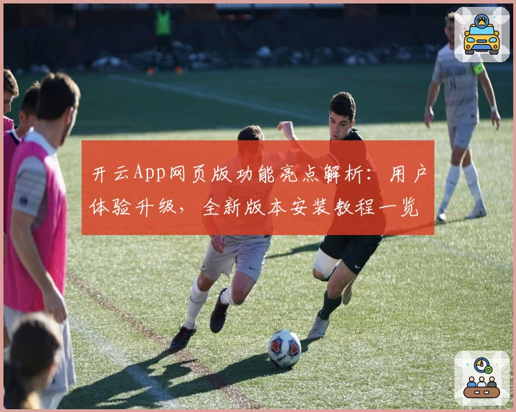 开云App网页版功能亮点解析：用户体验升级，全新版本安装教程一览