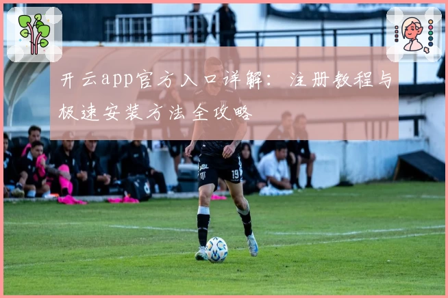 开云app官方入口详解：注册教程与极速安装方法全攻略