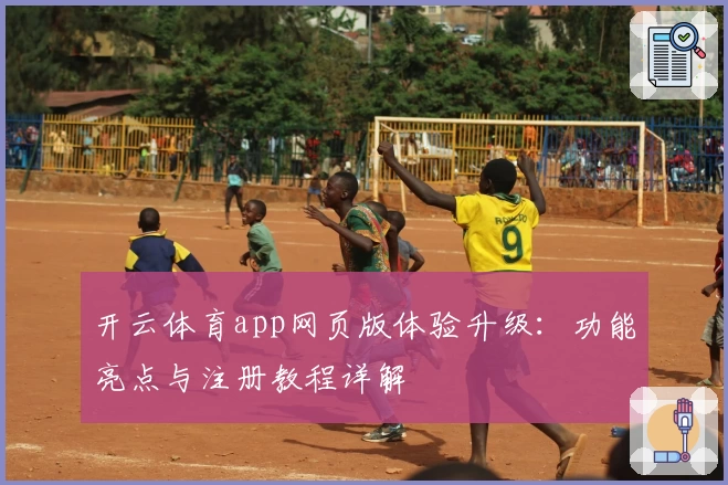 开云体育app网页版体验升级：功能亮点与注册教程详解