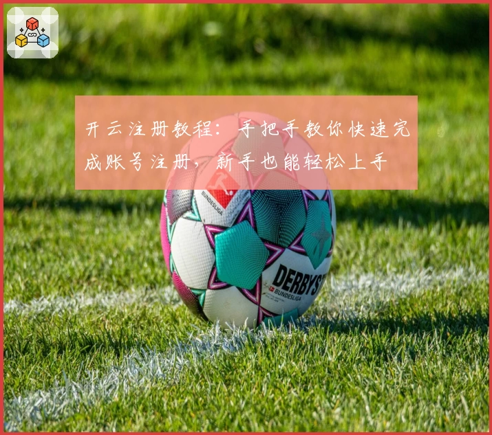 开云注册教程：手把手教你快速完成账号注册，新手也能轻松上手