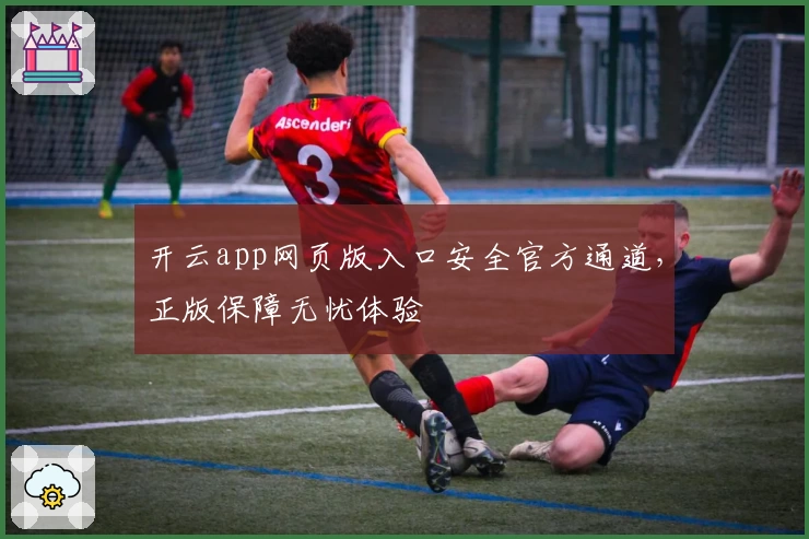 开云app网页版入口安全官方通道，正版保障无忧体验