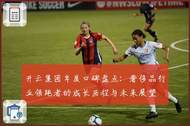 开云集团年度口碑盘点：奢侈品行业领跑者的成长历程与未来展望