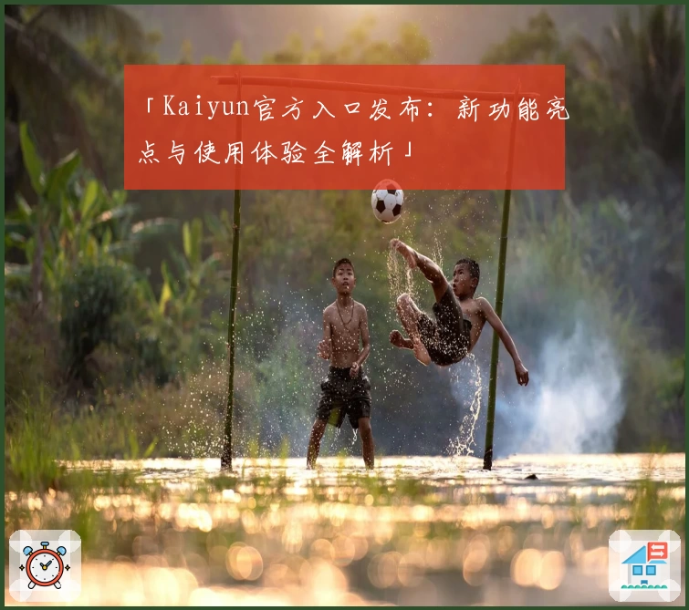 「Kaiyun官方入口发布：新功能亮点与使用体验全解析」