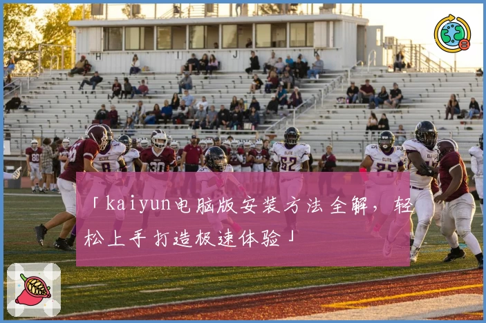 「kaiyun电脑版安装方法全解，轻松上手打造极速体验」
