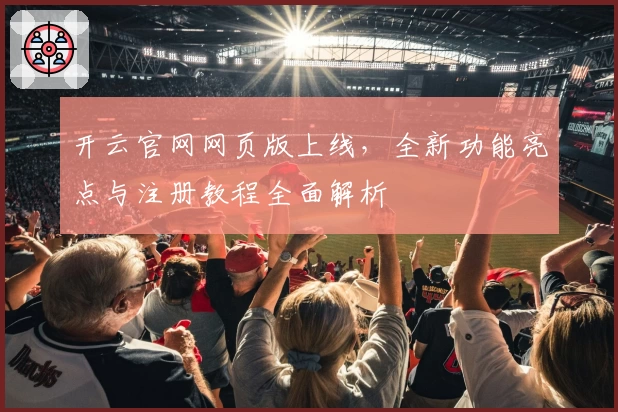 开云官网网页版上线，全新功能亮点与注册教程全面解析