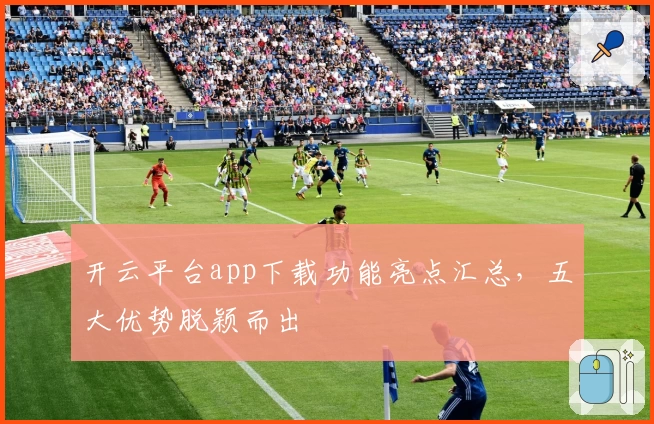 开云平台app下载功能亮点汇总,五大优势脱颖而出