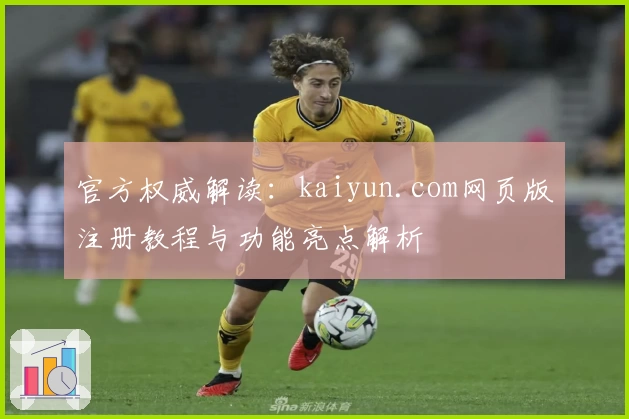 官方权威解读：kaiyun.com网页版注册教程与功能亮点解析