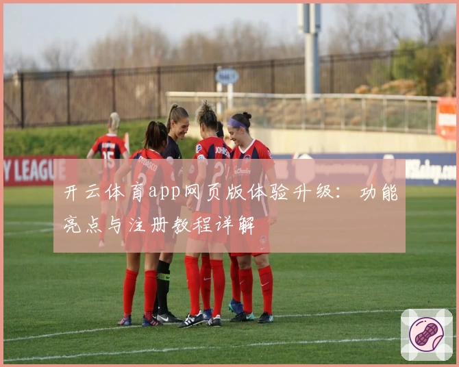开云体育app网页版体验升级：功能亮点与注册教程详解