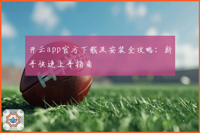 开云app官方下载及安装全攻略：新手快速上手指南