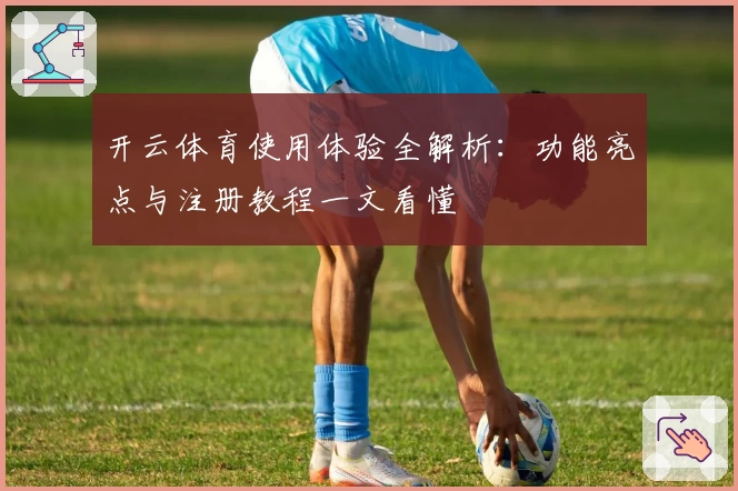 开云体育使用体验全解析：功能亮点与注册教程一文看懂
