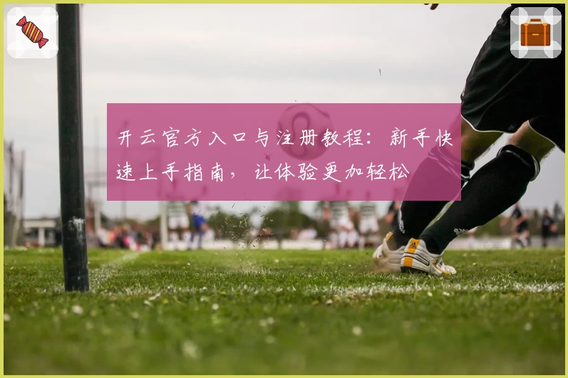 开云官方入口与注册教程：新手快速上手指南，让体验更加轻松