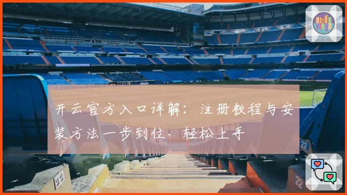 开云官方入口详解：注册教程与安装方法一步到位，轻松上手