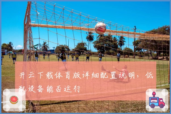 开云下载体育版详细配置说明，低配设备能否运行