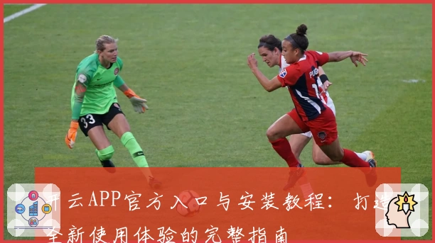 开云APP官方入口与安装教程：打造全新使用体验的完整指南