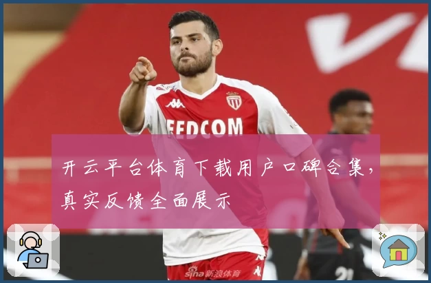 开云平台体育下载用户口碑合集，真实反馈全面展示