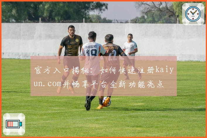 官方入口揭秘：如何快速注册kaiyun.com并畅享平台全新功能亮点