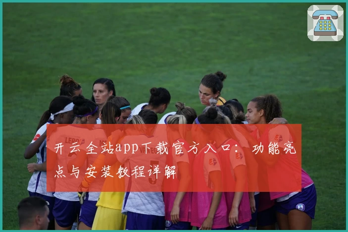 开云全站app下载官方入口：功能亮点与安装教程详解