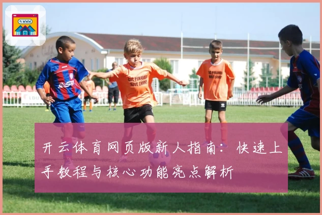 开云体育网页版新人指南：快速上手教程与核心功能亮点解析