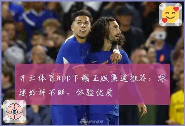 开云体育app下载正版渠道推荐，球迷好评不断，体验优质