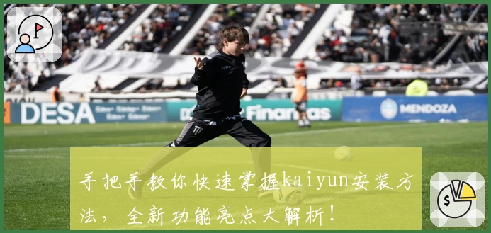 手把手教你快速掌握kaiyun安装方法，全新功能亮点大解析！