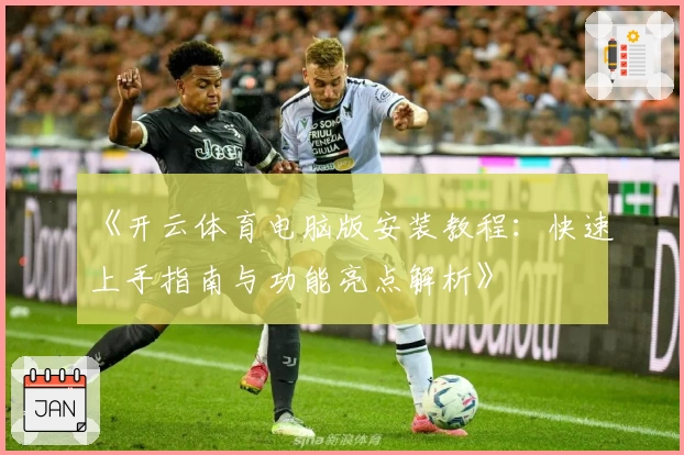 《开云体育电脑版安装教程：快速上手指南与功能亮点解析》