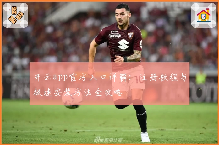 开云app官方入口详解：注册教程与极速安装方法全攻略