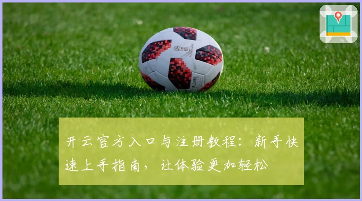 开云官方入口与注册教程：新手快速上手指南，让体验更加轻松