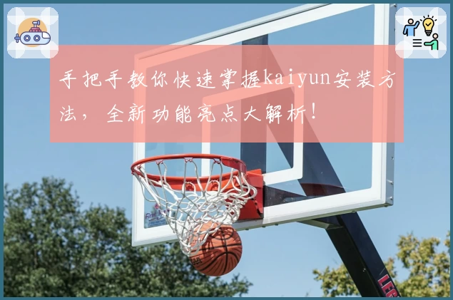 手把手教你快速掌握kaiyun安装方法，全新功能亮点大解析！