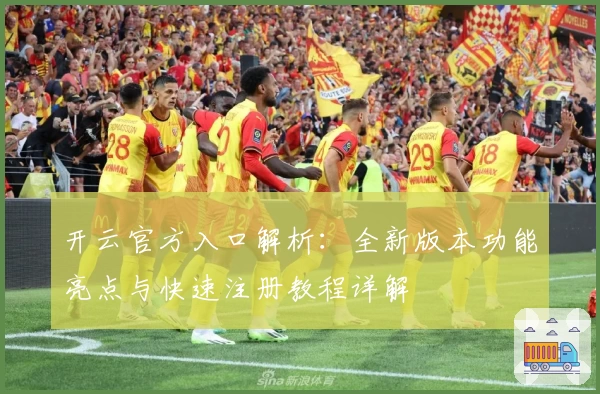 开云官方入口解析:全新版本功能亮点与快速注册教程详解